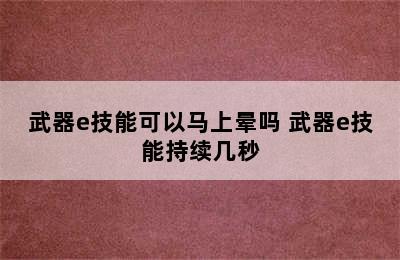 武器e技能可以马上晕吗 武器e技能持续几秒